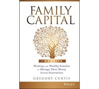 Family Capital: Working with Wealthy Families to Manage Their Money Across Generations