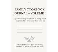 FAMILY COOKBOOK JOURNAL - VOLUME I: A guided family cookbook to fill by hand - as your child steps into their own life. Pass on your recipes, your stories, and your care - with confidence and pride