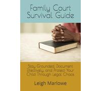 Family Court Survival Guide: How to Stay Grounded, Document Effectively, and Protect Your Child Through Legal Chaos