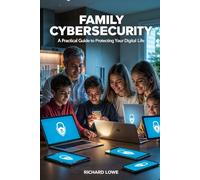 Family Cybersecurity: A Practical Guide to Protecting Your Digital Life