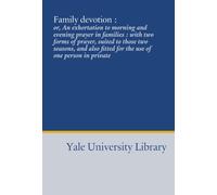 Family devotion :: or, An exhortation to morning and evening prayer in families : with two forms of prayer, suited to those two seasons, and also fitted for the use of one person in private