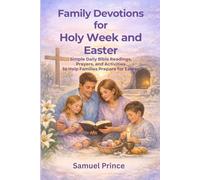 Family Devotions for Holy Week and Easter: Simple Daily Bible Readings, Prayers, and Activities to Help Families Prepare for Easter