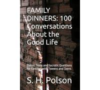 FAMILY DINNERS: 100 Conversations About the Good Life: Classic Texts and Socratic Questions for Families with Tweens and Teens