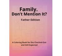 Family. Don’t Mention It? Father Edition: A Coloring Book for the Checked-Out and Still Expected