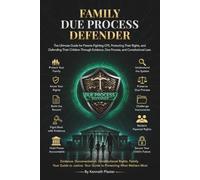 FAMILY DUE PROCESS DEFENDER: The Complete Guide to Constitutional Rights, Parental Rights, Due Process, Family Preservation, and Government Accountability
