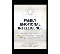 Family Emotional Intelligence: Practical Guide to Raising Empathetic, Resilient Children and Stronger Family Connections