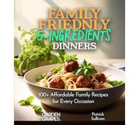 Family-Friendly 5-Ingredients Dinners: Affordable Family Recipes for Every Occasion, 100+ Recipes For a Quick, Tasty, and Simple Meal, Pictures Included (5 Ingredients Collection)