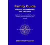 Family Guide to Sports, Entertainment, and Education: A Life Plan Framework for Families Building Purpose, Direction, and Success