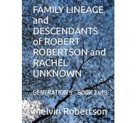 FAMILY LINEAGE and DESCENDANTS of ROBERT ROBERTSON and RACHEL UNKNOWN: GENERATION 5 - BOOK 2 of 3