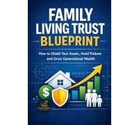 Family Living Trust Blueprint: How to Shield Your Assets, Avoid Probate and Grow Generational Wealth
