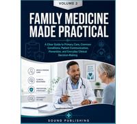 FAMILY MEDICINE MADE PRACTICAL: A Clear Guide to Primary Care, Common Conditions, Patient Communication, Prevention, and Everyday Clinical Decision-Making