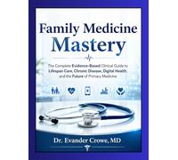 Family Medicine Mastery: The Complete Evidence-Based Clinical Guide to Lifespan Care, Chronic Disease, Digital Health, and the Future of Primary Medicine