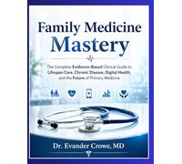Family Medicine Mastery: The Complete Evidence-Based Clinical Guide to Lifespan Care, Chronic Disease, Digital Health, and the Future of Primary Medicine