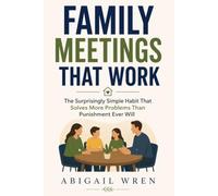 Family Meeting that Work: The Surprisingly Simple habit that solves more problems than punishment Ever will