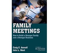 Family Meetings: How to Build a Stronger Family and a Stronger Business (A Family Business Publication)
