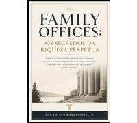 Family Offices: Os Segredos da Riqueza Perpétua: Como as grandes famílias aprenderam a construir, preservar e transmitir patrimônio ao longo dos séculos e por que esse conhecimento está se tornando