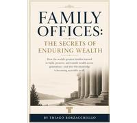 Family Offices The Secrets of Enduring Wealth: How Great Families Learned to Build, Preserve, and Pass On Wealth Across the Centuries and Why This Knowledge Is Becoming Accessible to Everyone