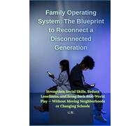 Family Operating System: The Blueprint to Reconnect a Disconnected Generation: Strengthen Social Skills, Reduce Loneliness, and Bring Back Real-World Play: Without Moving Neighborhoods or Changing Sc