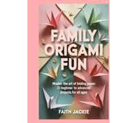 Family Origami Fun: Master the Art of Folding Paper: 15 Beginner to Advanced Projects for All Ages