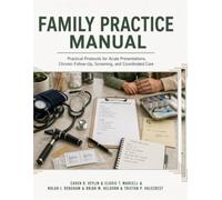 Family Practice Manual: Practical Protocols for Acute Presentations, Chronic Follow-Up, Screening, and Coordinated Care