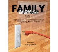 Family Staircase System: Unplugging and Reconnecting as a Family Through Daily, Actionable Steps