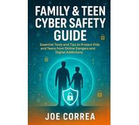 Family & Teen Cyber Safety Guide: Essential Tools and Tips to Protect Kids and Teens from Online Dangers and Digital Addictions (Cyber Shield Academy)