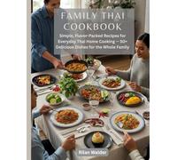 Family Thai Cookbook: Simple, Flavor-Packed Recipes for Everyday Thai Home Cooking - 50+ Delicious Dishes for the Whole Family
