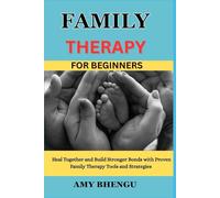 FAMILY THERAPY FOR BEGINNERS: Heal Together and Build Stronger Bonds with Proven Family Therapy Tools and Strategies