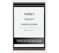 FAMILY THERAPY FOR BEGINNERS: The Beginner’s Guide to Family Therapy: Step-by-Step Tools to Heal, Connect, and Strengthen Your Family