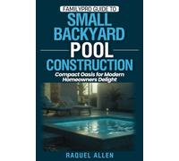 FamilyPro Guide to Small Backyard Pool Construction: Compact Oasis for Modern Homeowners Delight