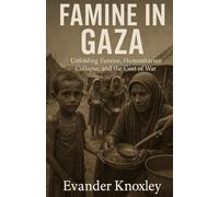 Famine in Gaza: Unfolding Famine, Humanitarian Collapse, and the Cost of War (The Gaza-Israel War Series)