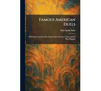 Famous American Duels: With Some Account of the Causes That Led Up to Them and the Men Engaged