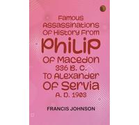 Famous Assassinations of History from Philip of Macedon, 336 B. C., to Alexander of Servia, A. D. 1903