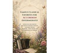 Famous Classical Favorites For Accordion (intermediate): 16 Beloved Melodies by Beethoven, Mozart, Strauss, Schubert, Haydn and More - Sheet Music for Intermediate Accordion