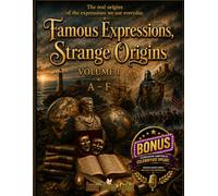 Famous Expressions, Strange Origins: The Real Origins Of The Expressions We Use Everyday Volume 1