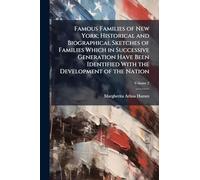 Famous Families of New York; Historical and Biographical Sketches of Families Which in Successive Generation Have Been Identified With the Development of the Nation