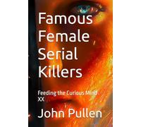 Famous Female Serial Killers: Feeding the Curious Mind XX