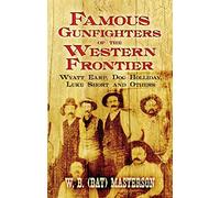 Famous Gunfighters of the Western Frontier: Wyatt Earp, "Doc" Holliday, Luke Short and Others