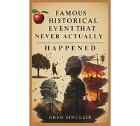 Famous historical events that never actually happened: Revealing the Forgotten Truths Behind the Tales Everyone Believes (The Story of Things)