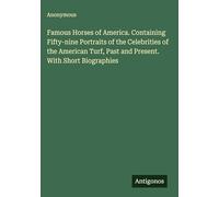 Famous Horses of America. Containing Fifty-nine Portraits of the Celebrities of the American Turf, Past and Present. With Short Biographies