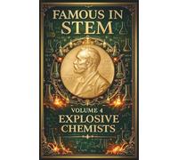 Famous in STEM: Explosive Chemists: The Fascinating Lives of History’s Greatest Chemists and the Discoveries That Changed the World