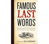 Famous Last Words, Fond Farewells, Deathbed Diatribes, and Exclamations Upon Expiration