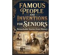 FAMOUS PEOPLE AND INVENTIONS FOR SENIORS: Discover Remarkable Lives, Ideas and Innovations From History