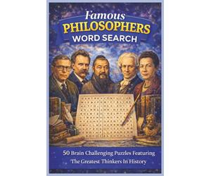Famous Philosophers Word Search: 50 Brain Challenging Puzzles Featuring The Greatest Thinkers In History (Word Search Puzzle Collection)