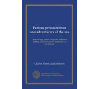 Famous privateersmen and adventurers of the sea: their rovings, cruises, escapades, and fierce battling upon the ocean for patriotism and for treasure