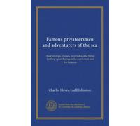 Famous privateersmen and adventurers of the sea: their rovings, cruises, escapades, and fierce battling upon the ocean for patriotism and for treasure