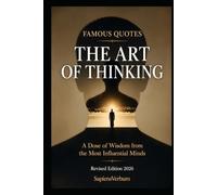 Famous Quotations - The Art of Thinking: Doses of Wisdom from the Most Influential Minds: 41 Thinkers, 200 Quotations, and Why Some of Them Belong to Someone Else