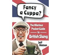 Fancy A Cuppa? British Slang 101: The Hilarious Guide to British Slang (Includes Must-Know Swear Words, Funny Expressions & Cockney Rhyming Slang) (Hilarious Slang 101)