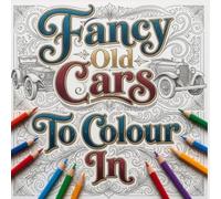 Fancy Old Cars To Colour In: Highly Detailed Fine Line drawings of Old Cars For You To Add Your Own Colours To. (The Ultimate Cool Colouring Books)