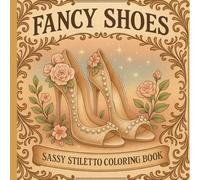 FANCY SHOES SASSY STILETTO COLORING BOOK: 50 Beautiful shoe women's Coloring Book Featuring High Heels And Vintage Shoes Fashion, With Amazing ... All Ages, Boys, Girls (shoes coloring book)